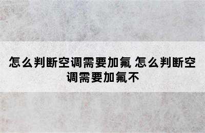 怎么判断空调需要加氟 怎么判断空调需要加氟不